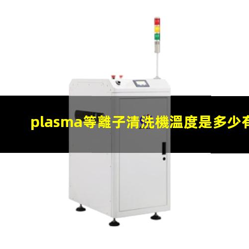 plasma等離子清洗機溫度是多少有多高？
